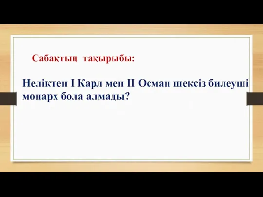 Неліктен І Карл мен ІІ Осман шексіз билеуші монарх бола алмады? Сабақтың тақырыбы: