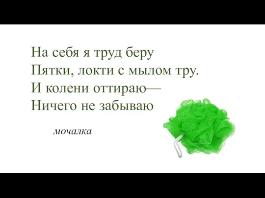 На себя я труд беру Пятки, локти с мылом тру.