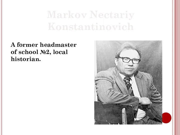 Markov Nectariy Konstantinovich A former headmaster of school №2, local historian.