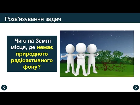 Розв'язування задач Чи є на Землі місця, де немає природного радіоактивного фону?