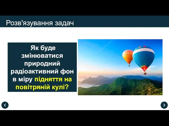 Розв'язування задач Як буде змінюватися природний радіоактивний фон в міру підняття на повітряній кулі?