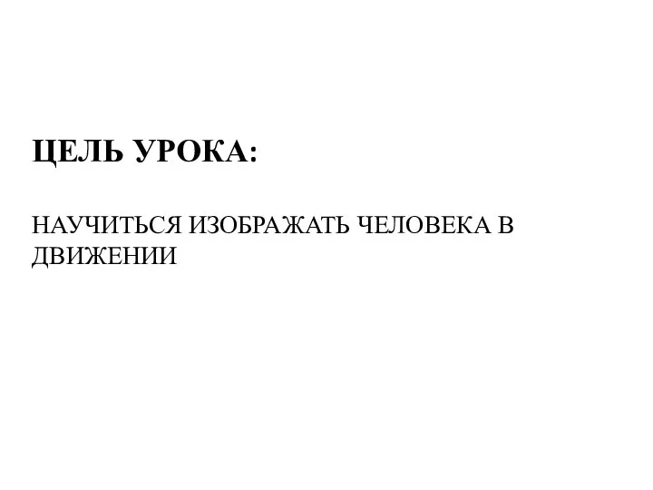 ЦЕЛЬ УРОКА: НАУЧИТЬСЯ ИЗОБРАЖАТЬ ЧЕЛОВЕКА В ДВИЖЕНИИ