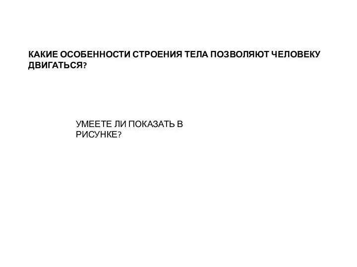 КАКИЕ ОСОБЕННОСТИ СТРОЕНИЯ ТЕЛА ПОЗВОЛЯЮТ ЧЕЛОВЕКУ ДВИГАТЬСЯ? УМЕЕТЕ ЛИ ПОКАЗАТЬ В РИСУНКЕ?