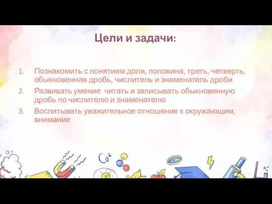 Цели и задачи: Познакомить с понятием доля, половина, треть, четверть,