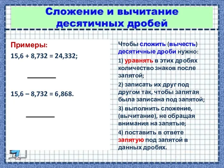 Примеры: 15,6 + 8,732 = 24,332; 15,6 – 8,732 =