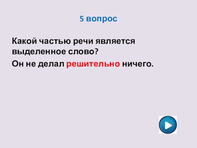 5 вопрос Какой частью речи является выделенное слово? Он не делал решительно ничего.