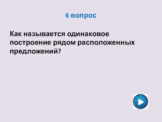 6 вопрос Как называется одинаковое построение рядом расположенных предложений?