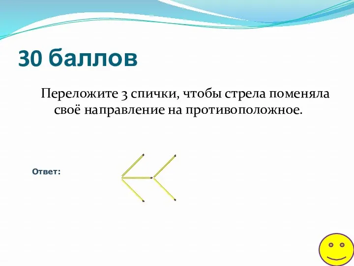 30 баллов Переложите 3 спички, чтобы стрела поменяла своё направление на противоположное. Ответ: