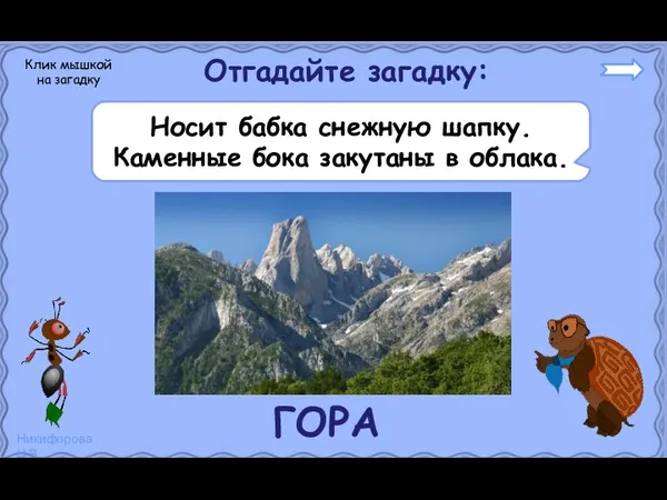 Отгадайте загадку: Носит бабка снежную шапку. Каменные бока закутаны в облака. Клик мышкой на загадку ГОРА