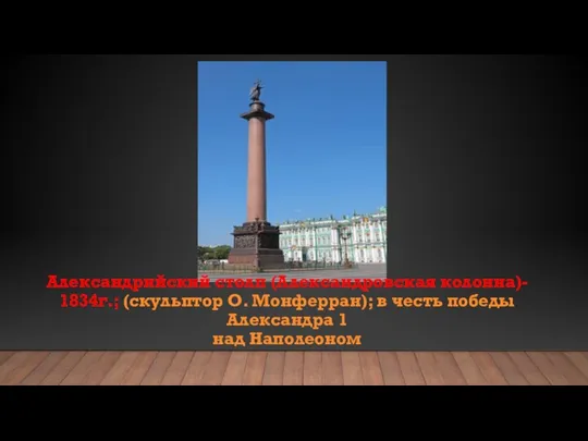 Александрийский столп (Александровская колонна)- 1834г.; (скульптор О. Монферран); в честь победы Александра 1 над Наполеоном