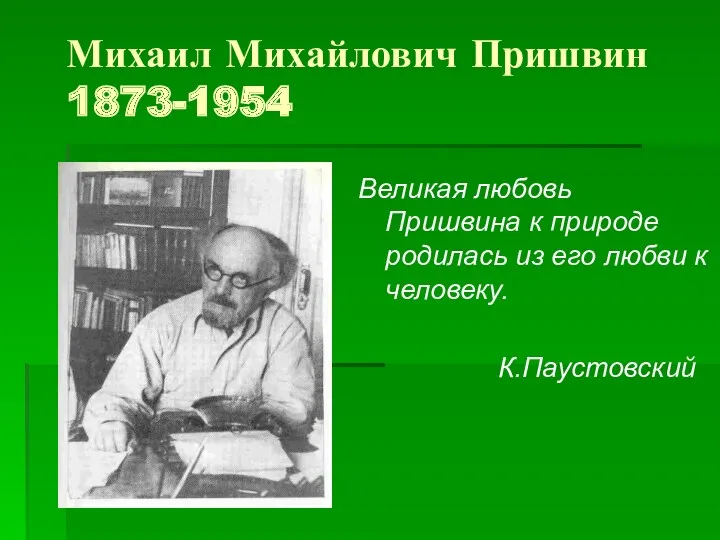 Михаил Михайлович Пришвин 1873-1954 Великая любовь Пришвина к природе родилась из его любви к человеку. К.Паустовский