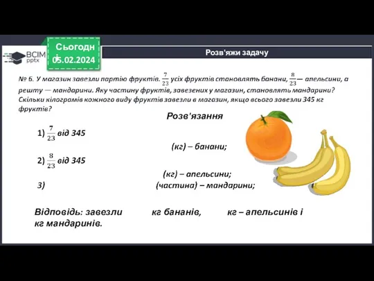 05.02.2024 Сьогодні Розв'яжи задачу Розв'язання Відповідь: завезли кг бананів, кг – апельсинів і кг мандаринів.