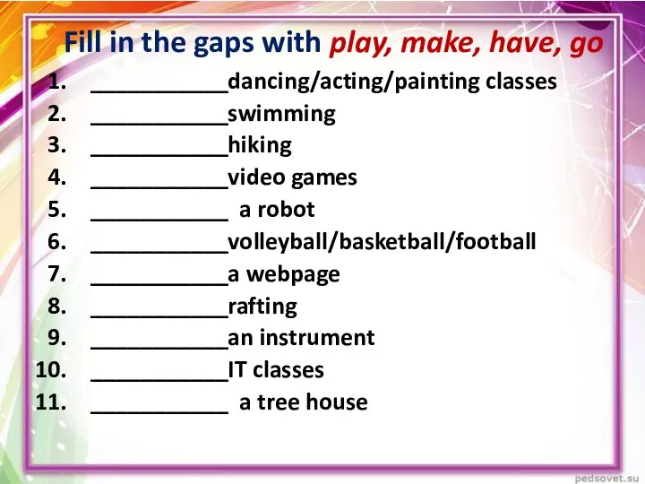 Fill in the gaps with play, make, have, go ___________dancing/acting/painting classes ___________swimming ___________hiking