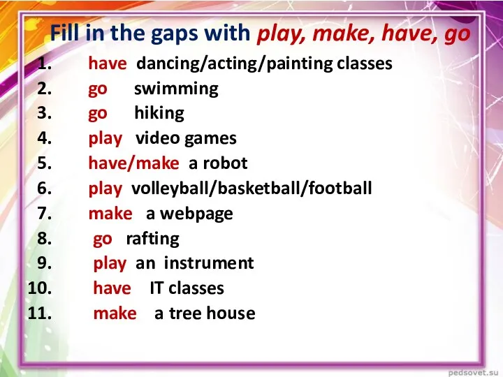 Fill in the gaps with play, make, have, go have dancing/acting/painting classes go