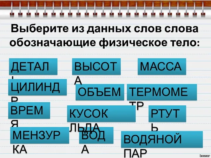 Выберите из данных слов слова обозначающие физическое тело: ДЕТАЛЬ ВОДА