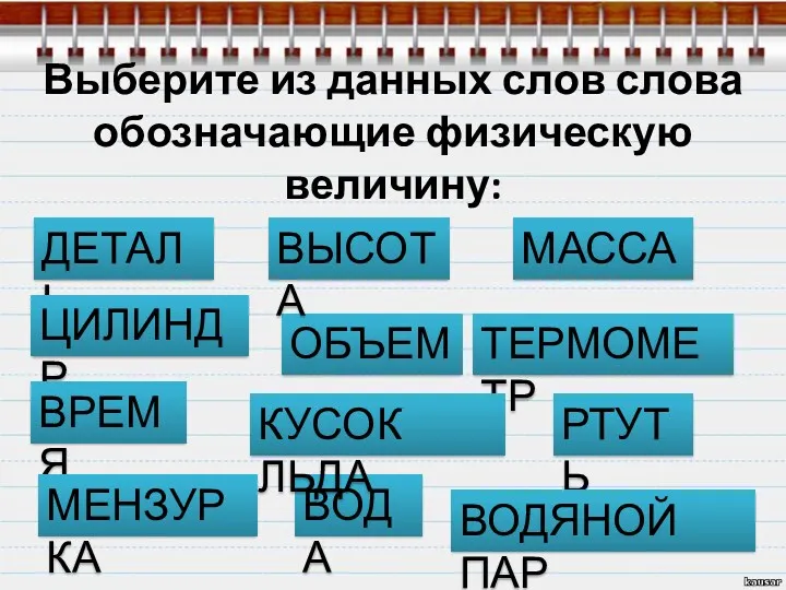 Выберите из данных слов слова обозначающие физическую величину: ДЕТАЛЬ ВОДА МАССА ОБЪЕМ ЦИЛИНДР