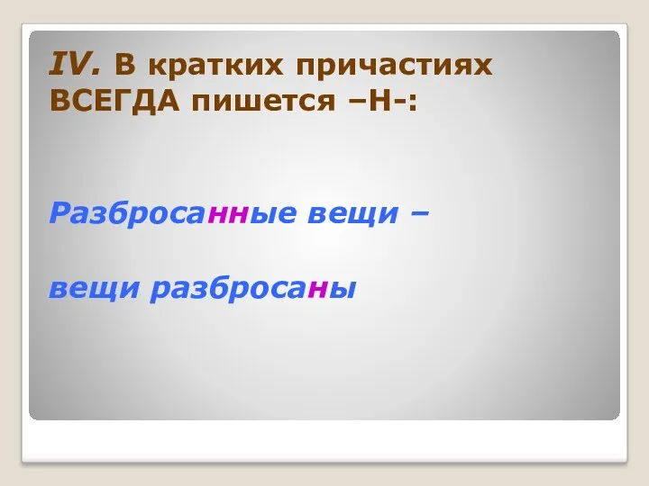 IV. В кратких причастиях ВСЕГДА пишется –Н-: Разбросанные вещи – вещи разбросаны