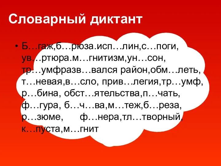 Словарный диктант Б…гаж,б…рюза.исп…лин,с…поги, ув…ртюра.м…гнитизм,ун…сон,тр…умфразв…вался район,обм…леть,т…невая,в…сло, прив…легия,тр…умф,р…бина, обст…ятельства,п…чать,ф…гура, б…ч…ва,м…теж,б…реза,р…зюме, ф…нера,тл…творный,к…пуста,м…гнит