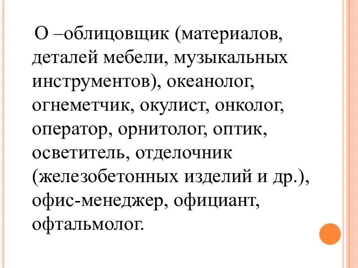 О –облицовщик (материалов, деталей мебели, музыкальных инструментов), океанолог, огнеметчик, окулист,