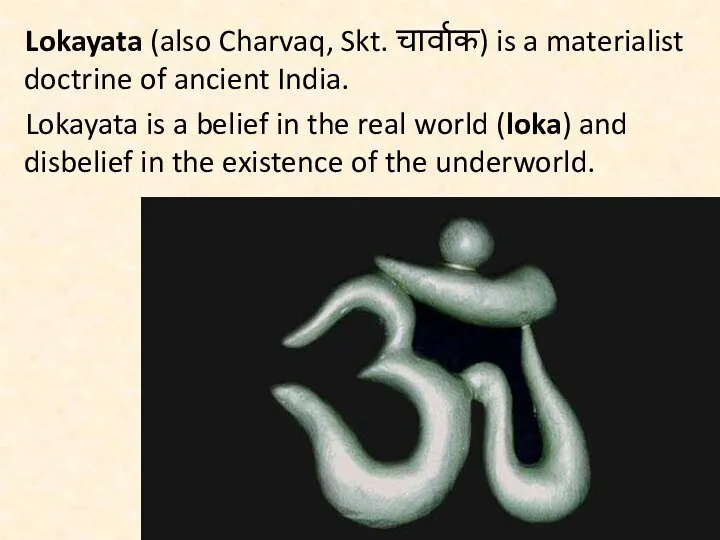 Lokayata (also Charvaq, Skt. चार्वाक) is a materialist doctrine of