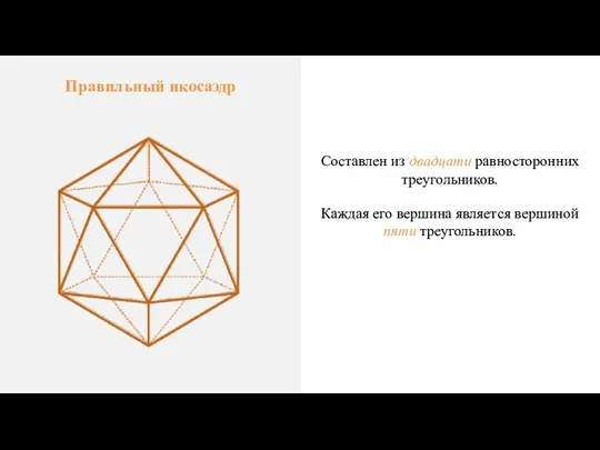 Правильный икосаэдр Составлен из двадцати равносторонних треугольников. Каждая его вершина является вершиной пяти треугольников.
