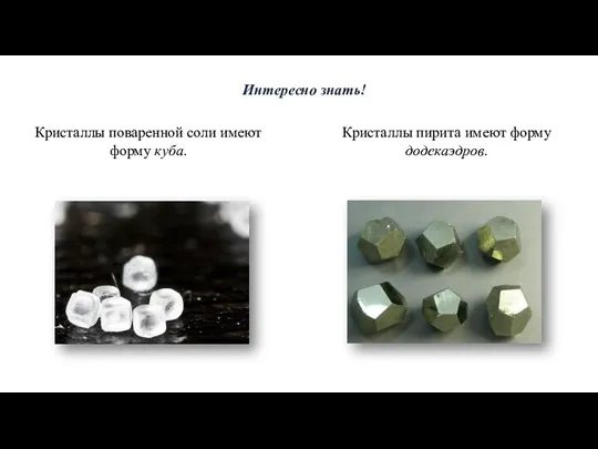 Интересно знать! Кристаллы поваренной соли имеют форму куба. Кристаллы пирита имеют форму додекаэдров.