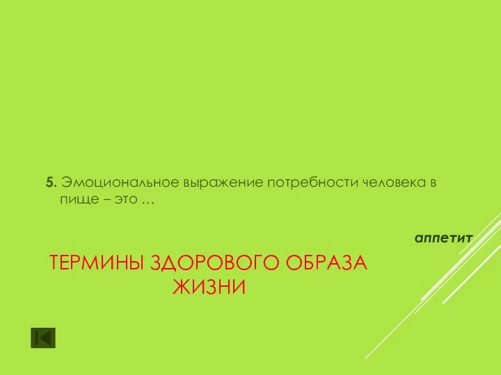 ТЕРМИНЫ ЗДОРОВОГО ОБРАЗА ЖИЗНИ 5. Эмоциональное выражение потребности человека в пище – это … аппетит