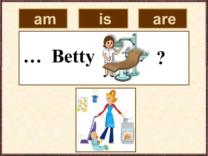 am is are … Betty ?