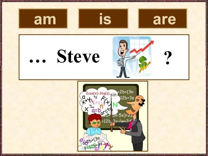 am is are … Steve ?