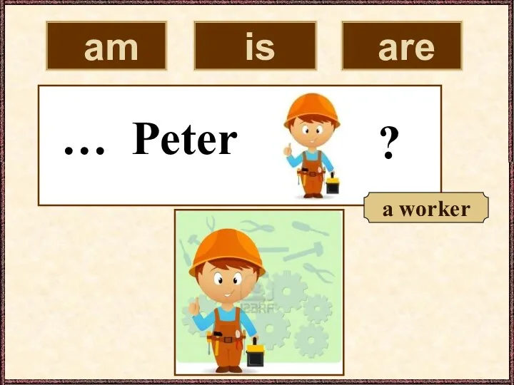 am is are … Peter ? a worker