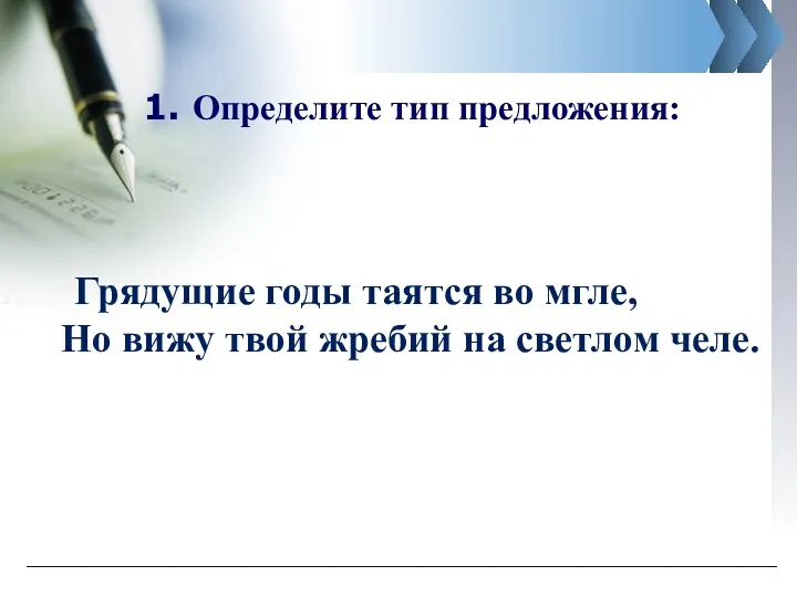 1. Определите тип предложения: Грядущие годы таятся во мгле, Но вижу твой жребий на светлом челе.