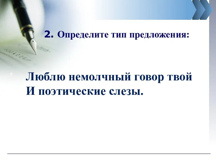 2. Определите тип предложения: Люблю немолчный говор твой И поэтические слезы.