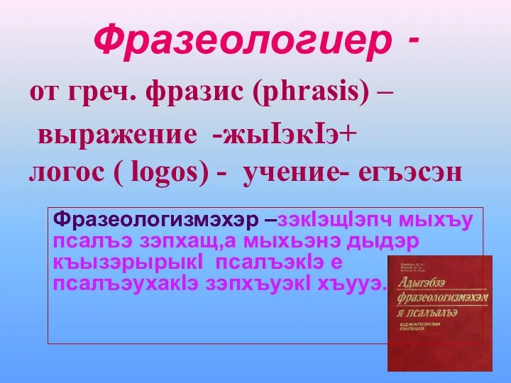 Фразеологиер - от греч. фразис (phrasis) – выражение -жыIэкIэ+ логос