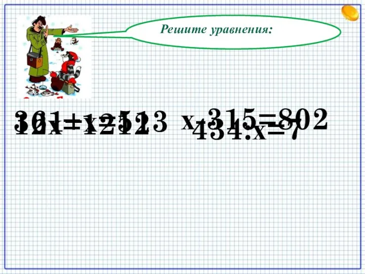 Решите уравнения: 12х=1212 х-315=802 361+х=513 434:х=7