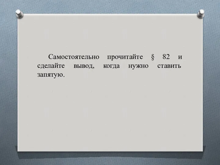 Самостоятельно прочитайте § 82 и сделайте вывод, когда нужно ставить запятую.