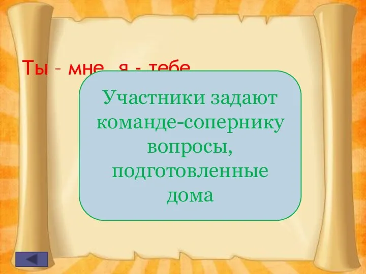 Ты – мне, я - тебе Участники задают команде-сопернику вопросы, подготовленные дома