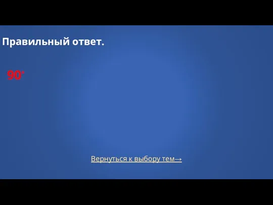 Вернуться к выбору тем→ Правильный ответ. 90˚