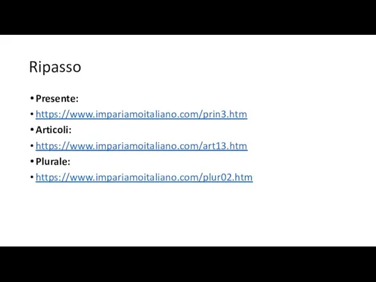 Ripasso Presente: https://www.impariamoitaliano.com/prin3.htm Articoli: https://www.impariamoitaliano.com/art13.htm Plurale: https://www.impariamoitaliano.com/plur02.htm