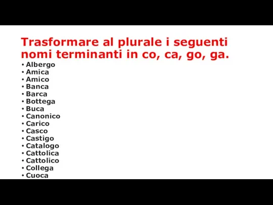 Trasformare al plurale i seguenti nomi terminanti in co, ca, go, ga. Albergo