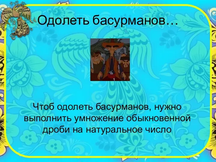 Одолеть басурманов… Чтоб одолеть басурманов, нужно выполнить умножение обыкновенной дроби на натуральное число