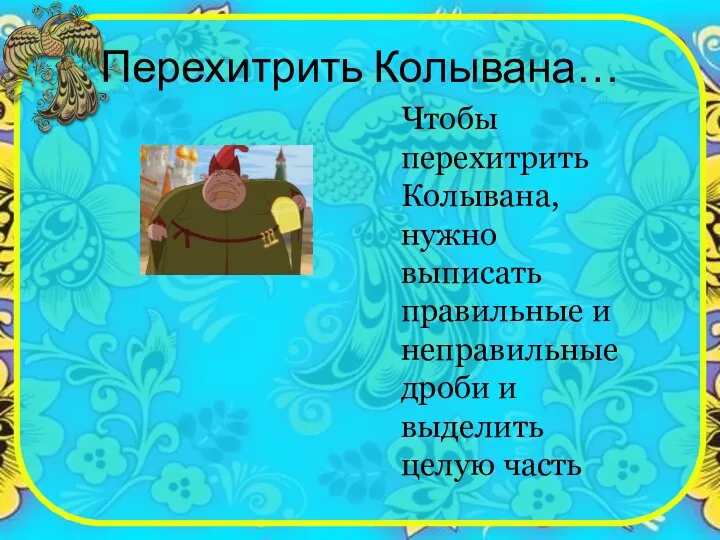 Перехитрить Колывана… Чтобы перехитрить Колывана, нужно выписать правильные и неправильные дроби и выделить целую часть