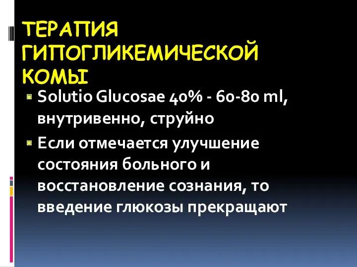 ТЕРАПИЯ ГИПОГЛИКЕМИЧЕСКОЙ КОМЫ Solutio Glucosae 40% - 60-80 ml, внутривенно,