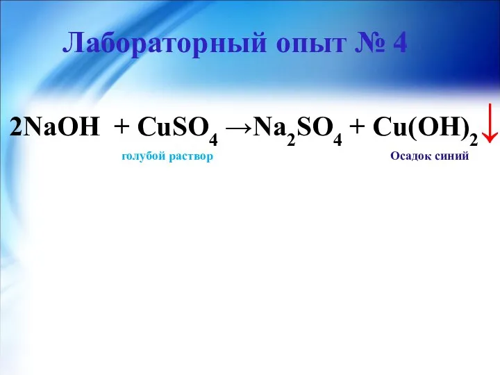 Лабораторный опыт № 4 ↓ 2NaOH + CuSO4 →Na2SO4 + Cu(OH)2 голубой раствор Осадок синий