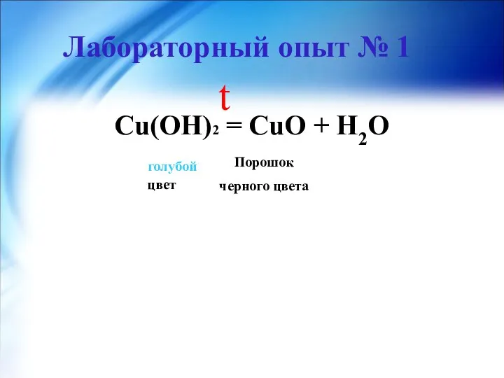 Лабораторный опыт № 1 Cu(OH)2 = CuO + H2O t голубой цвет Порошок черного цвета