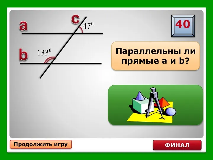 Продолжить игру ФИНАЛ Параллельны ли прямые a и b? ДА