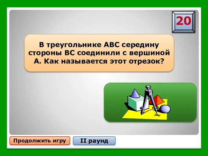 Продолжить игру II раунд В треугольнике АВС середину стороны ВС