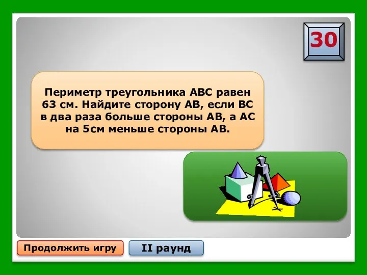 Продолжить игру II раунд Периметр треугольника АВС равен 63 см.