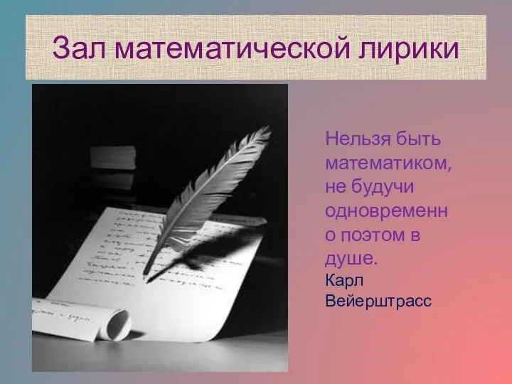 Зал математической лирики Нельзя быть математиком, не будучи одновременно поэтом в душе. Карл Вейерштрасс