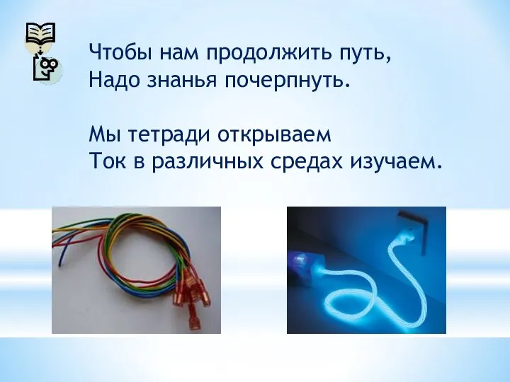 Чтобы нам продолжить путь, Надо знанья почерпнуть. Мы тетради открываем Ток в различных средах изучаем.