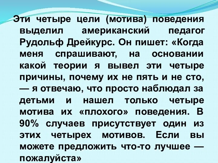 Эти четыре цели (мотива) поведения выделил американский педагог Рудольф Дрейкурс.